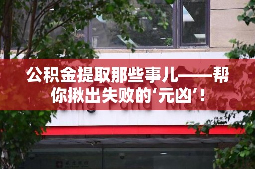 来安公积金提取那些事儿——帮你揪出失败的‘元凶’！