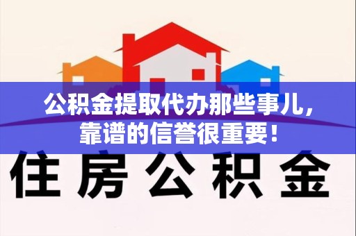 来安公积金提取代办那些事儿，靠谱的信誉很重要！