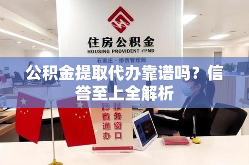 来安公积金提取代办靠谱吗？信誉至上全解析