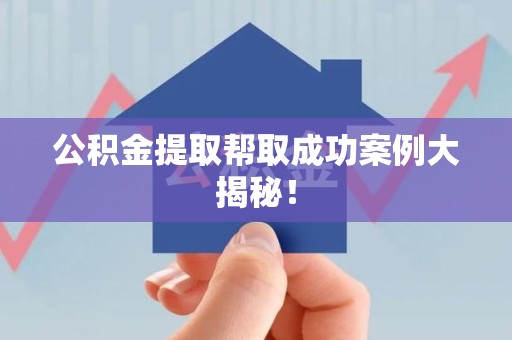 来安公积金提取帮取成功案例大揭秘！