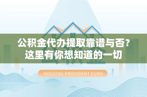 来安公积金代办提取靠谱与否?这里有你想知道的一切 来安公积金代办提取靠谱与否?这里有你想知道的一切
