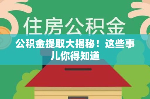 来安公积金提取大揭秘！这些事儿你得知道