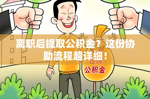 来安离职后提取公积金?这份协助流程超详细! 来安离职后提取公积金?这份协助流程超详细!