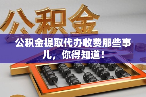 来安公积金提取代办收费那些事儿,你得知道! 来安公积金提取代办收费那些事儿,你得知道!