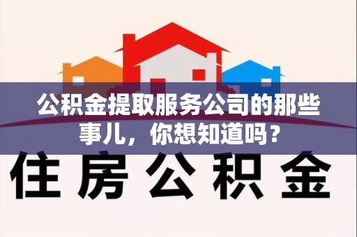 来安公积金提取服务公司的那些事儿，你想知道吗？