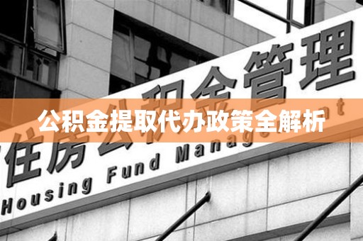 来安公积金提取代办政策全解析