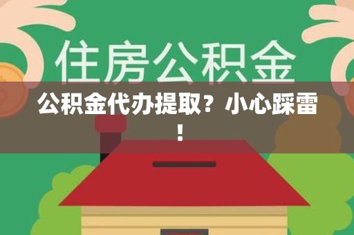 来安公积金代办提取？小心踩雷！