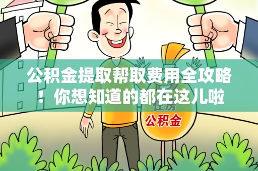 来安公积金提取帮取费用全攻略!你想知道的都在这儿啦 来安公积金提取帮取费用全攻略!你想知道的都在这儿啦