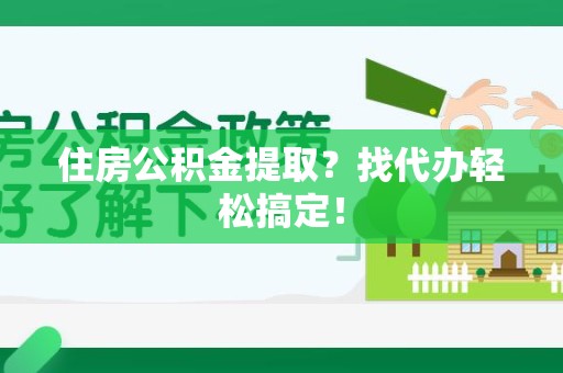 来安住房公积金提取？找代办轻松搞定！