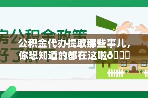 来安公积金代办提取那些事儿，你想知道的都在这啦😉