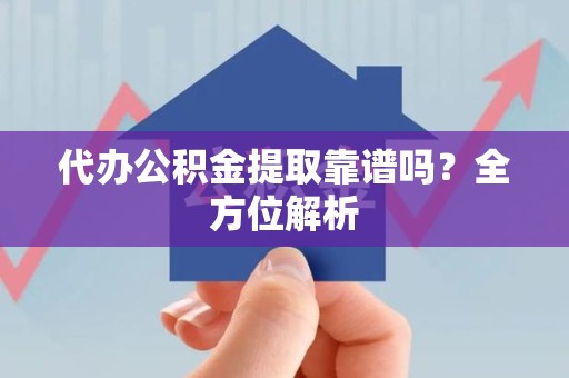 来安代办公积金提取靠谱吗？全方位解析