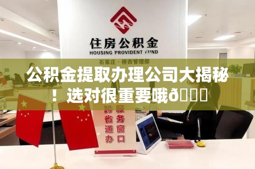 来安公积金提取办理公司大揭秘！选对很重要哦😎