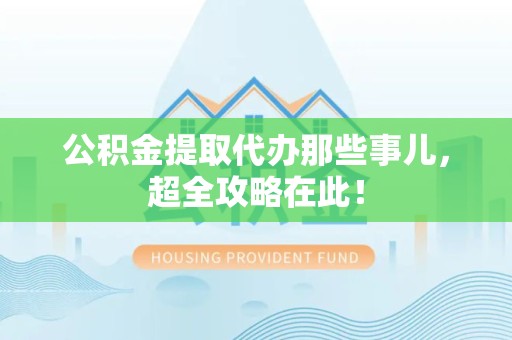 来安公积金提取代办那些事儿,超全攻略在此! 来安公积金提取代办那些事儿,超全攻略在此!