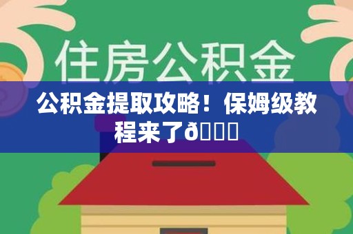 来安公积金提取攻略！保姆级教程来了😎