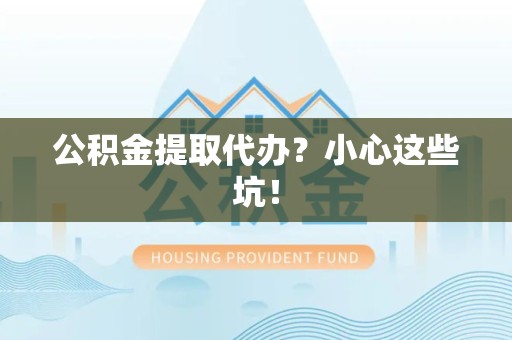 来安公积金提取代办？小心这些坑！