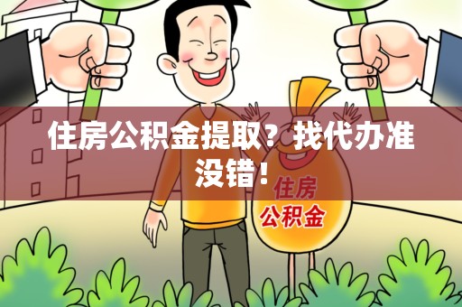 来安住房公积金提取？找代办准没错！