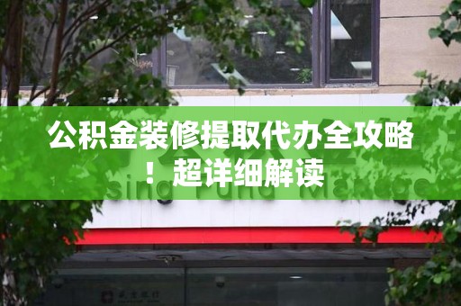 来安公积金装修提取代办全攻略！超详细解读