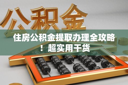 来安住房公积金提取办理全攻略！超实用干货