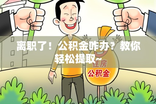 来安离职了！公积金咋办？教你轻松提取~
