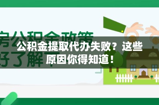 来安公积金提取代办失败?这些原因你得知道! 来安公积金提取代办失败?这些原因你得知道!