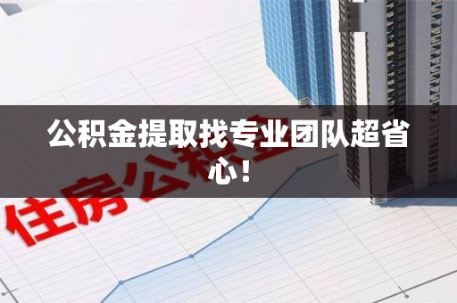 来安公积金提取找专业团队超省心！