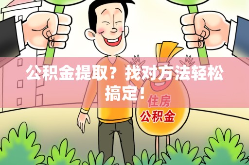 来安公积金提取？找对方法轻松搞定！