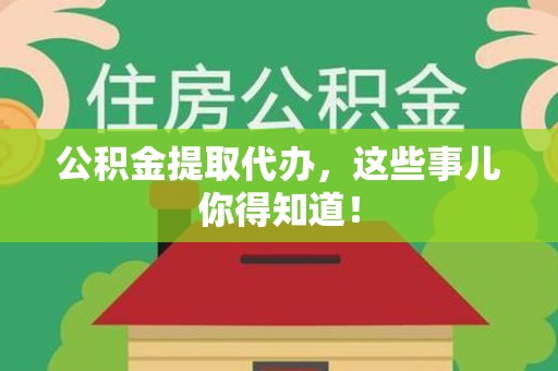 来安公积金提取代办,这些事儿你得知道! 来安公积金提取代办,这些事儿你得知道!