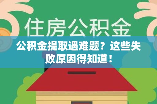 来安公积金提取遇难题？这些失败原因得知道！