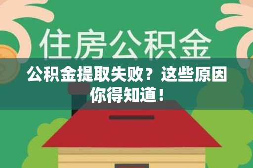 来安公积金提取失败？这些原因你得知道！