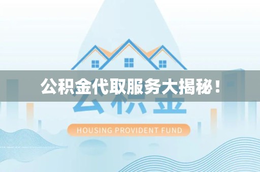 来安公积金代取服务大揭秘！