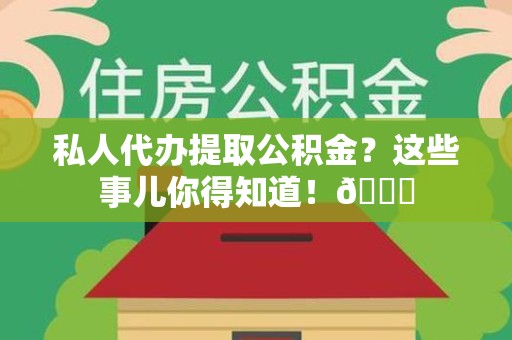 来安私人代办提取公积金?这些事儿你得知道!😎 来安私人代办提取公积金?这些事儿你得知道!😎