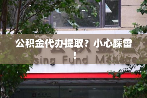 来安公积金代办提取？小心踩雷！