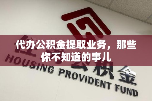来安代办公积金提取业务,那些你不知道的事儿 来安代办公积金提取业务,那些你不知道的事儿
