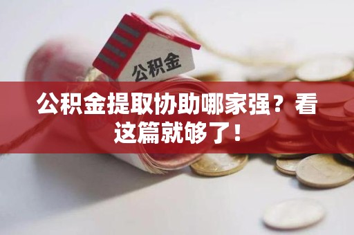 来安公积金提取协助哪家强？看这篇就够了！