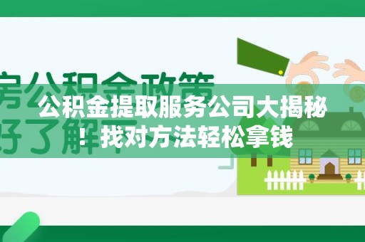 来安公积金提取服务公司大揭秘！找对方法轻松拿钱