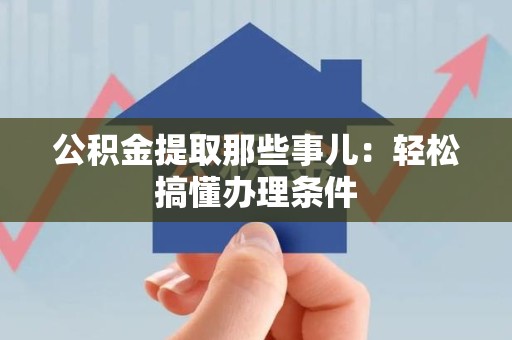 来安公积金提取那些事儿：轻松搞懂办理条件