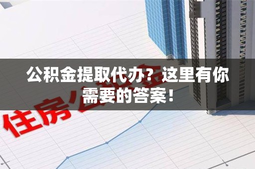 来安公积金提取代办?这里有你需要的答案! 来安公积金提取代办?这里有你需要的答案!