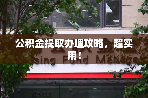 来安公积金提取办理攻略，超实用！