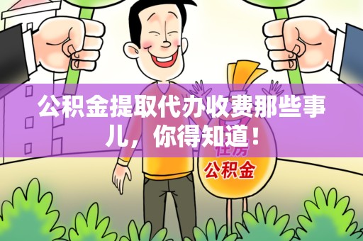 来安公积金提取代办收费那些事儿，你得知道！