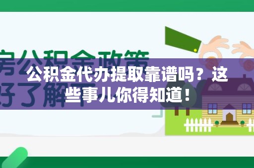 来安公积金代办提取靠谱吗?这些事儿你得知道! 来安公积金代办提取靠谱吗?这些事儿你得知道!