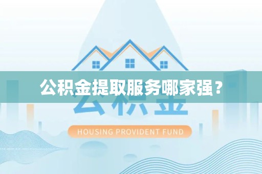 来安公积金提取服务哪家强？
