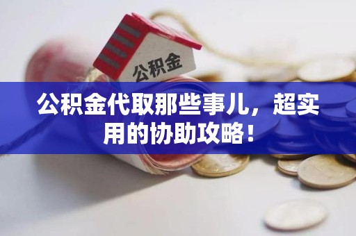 来安公积金代取那些事儿，超实用的协助攻略！
