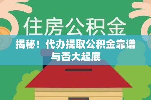 来安揭秘!代办提取公积金靠谱与否大起底 来安揭秘!代办提取公积金靠谱与否大起底