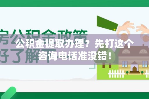 来安公积金提取办理？先打这个咨询电话准没错！