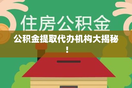来安公积金提取代办机构大揭秘！