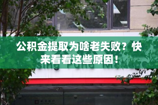 来安公积金提取为啥老失败？快来看看这些原因！