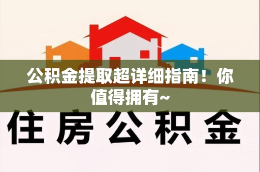 来安公积金提取超详细指南！你值得拥有~
