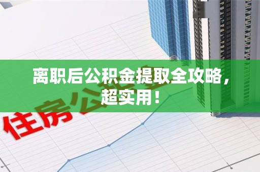 来安离职后公积金提取全攻略，超实用！