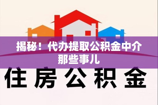 来安揭秘！代办提取公积金中介那些事儿