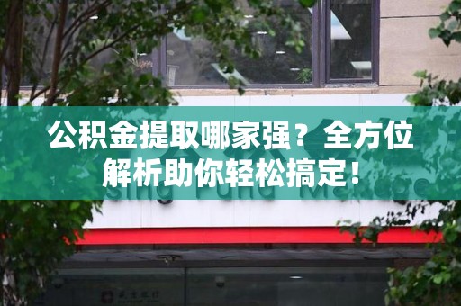 来安公积金提取哪家强？全方位解析助你轻松搞定！